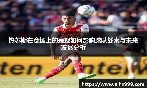 热苏斯在赛场上的表现如何影响球队战术与未来发展分析